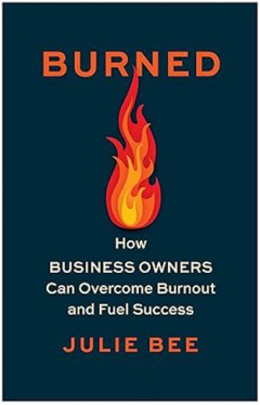 Burned - How Business Owners Can Overcome Burnout and Fuel Success